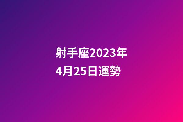 射手座2023年4月25日運勢-第1張-星座運勢-玄機派
