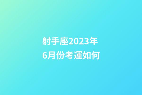 射手座2023年6月份考運如何-第1張-星座運勢-玄機派
