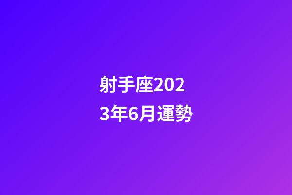 射手座2023年6月運勢-第1張-星座運勢-玄機派