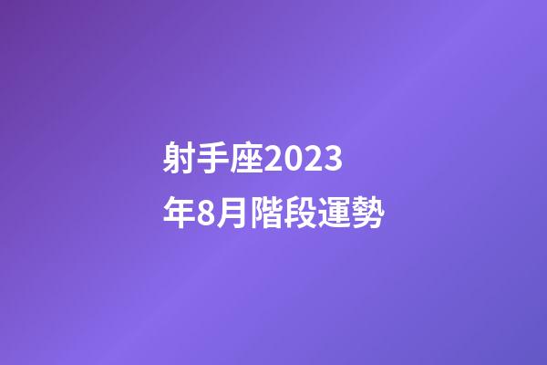 射手座2023年8月階段運勢-第1張-星座運勢-玄機派