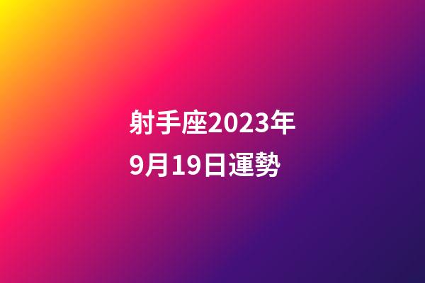 射手座2023年9月19日運勢-第1張-星座運勢-玄機派
