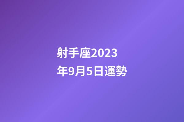 射手座2023年9月5日運勢-第1張-星座運勢-玄機派