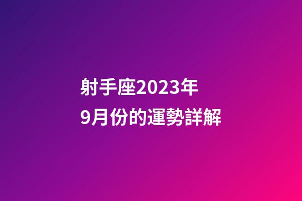 射手座2023年9月份的運勢詳解-第1張-星座運勢-玄機派