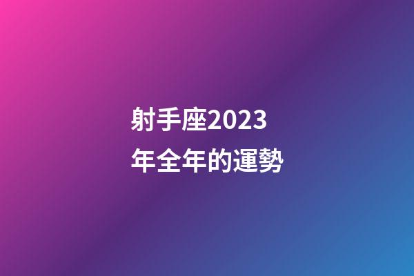 射手座2023年全年的運勢-第1張-星座運勢-玄機派