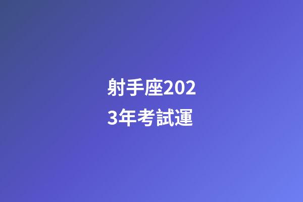 射手座2023年考試運