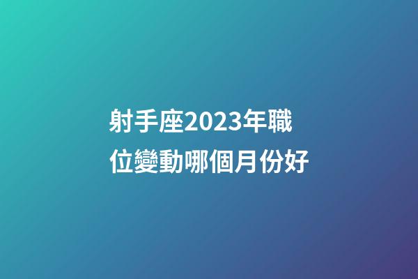 射手座2023年職位變動哪個月份好-第1張-星座運勢-玄機(jī)派