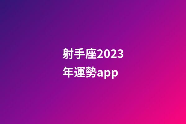 射手座2023年運勢app-第1張-星座運勢-玄機派