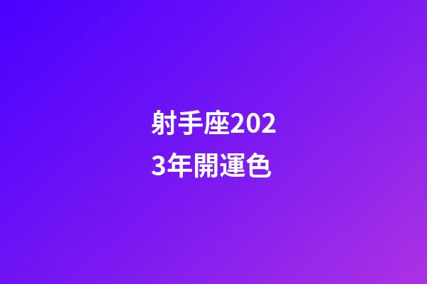 射手座2023年開運色-第1張-星座運勢-玄機派