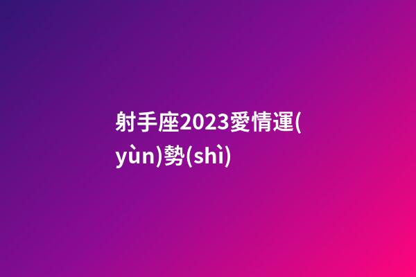 射手座2023愛情運(yùn)勢(shì)-第1張-星座運(yùn)勢(shì)-玄機(jī)派