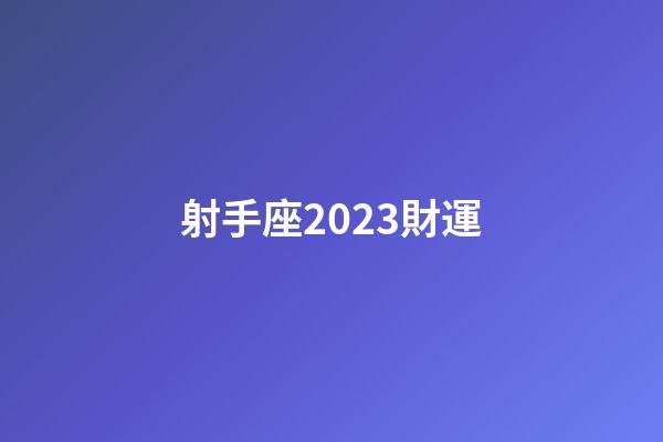 射手座2023財運-第1張-星座運勢-玄機派