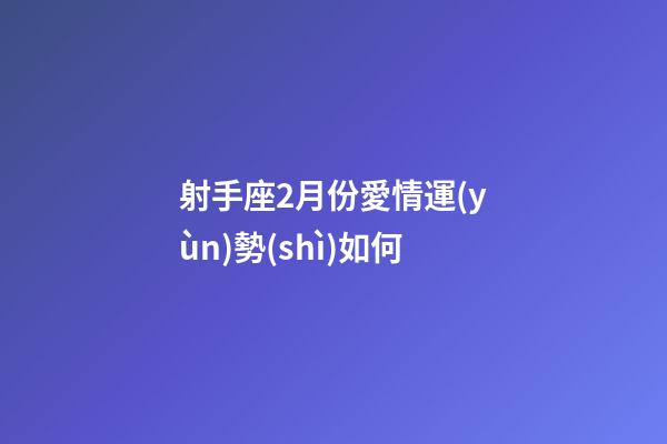 射手座2月份愛情運(yùn)勢(shì)如何-第1張-星座運(yùn)勢(shì)-玄機(jī)派