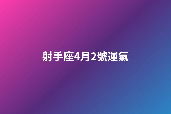 射手座4月2號運氣-第1張-星座運勢-玄機派