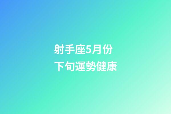 射手座5月份下旬運勢健康-第1張-星座運勢-玄機派