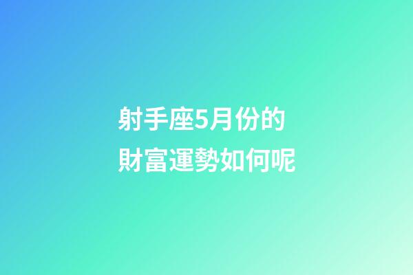 射手座5月份的財富運勢如何呢-第1張-星座運勢-玄機派