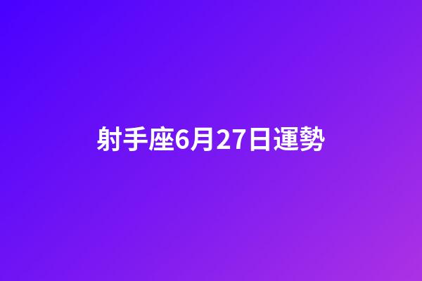 射手座6月27日運勢-第1張-星座運勢-玄機派