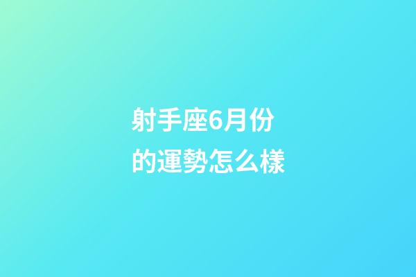 射手座6月份的運勢怎么樣-第1張-星座運勢-玄機派