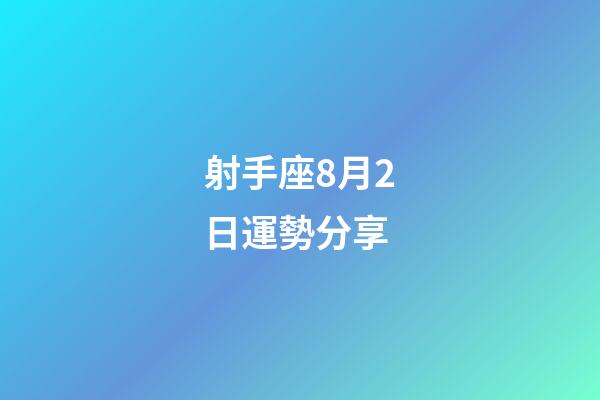 射手座8月2日運勢分享-第1張-星座運勢-玄機派