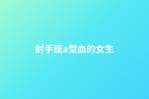 射手座a型血的女生-第1張-星座運勢-玄機派