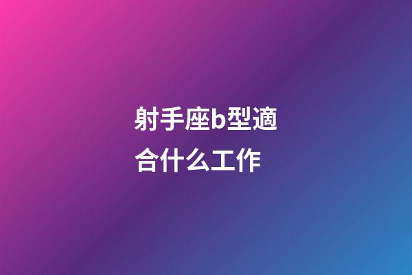 射手座b型適合什么工作-第1張-星座運勢-玄機派