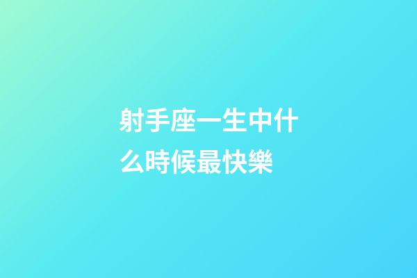 射手座一生中什么時候最快樂-第1張-星座運勢-玄機派