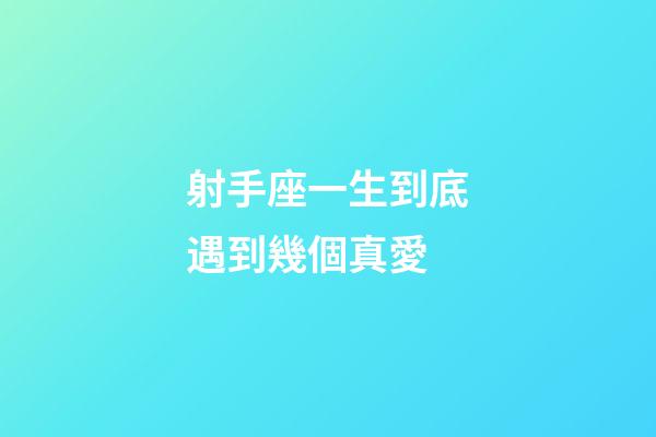 射手座一生到底遇到幾個真愛-第1張-星座運勢-玄機派