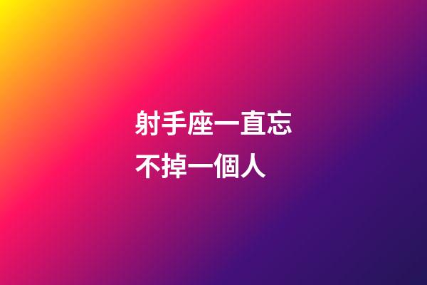 射手座一直忘不掉一個人-第1張-星座運勢-玄機派