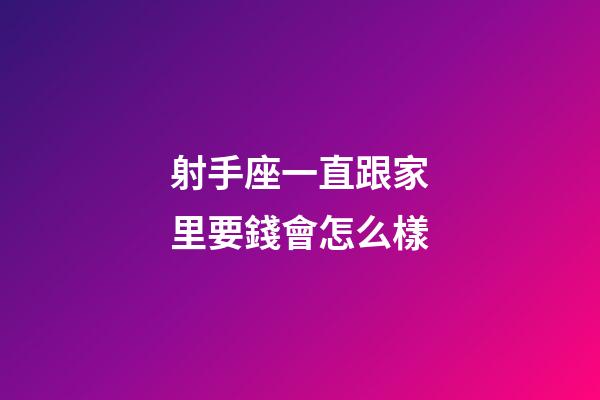 射手座一直跟家里要錢會怎么樣