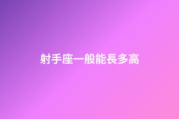 射手座一般能長多高-第1張-星座運勢-玄機派