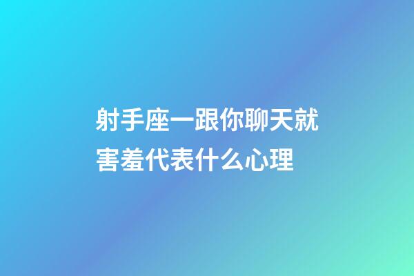 射手座一跟你聊天就害羞代表什么心理-第1張-星座運勢-玄機派