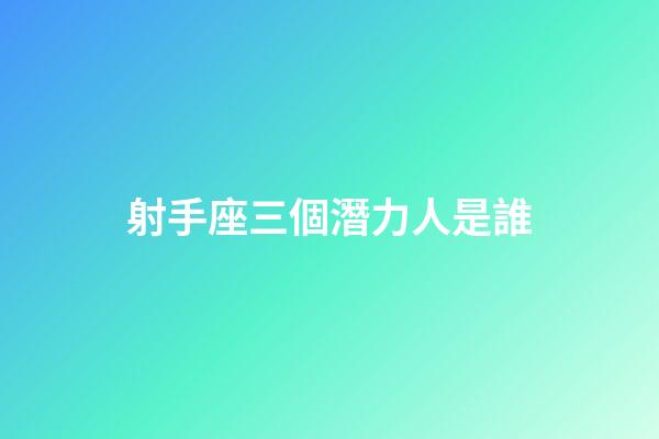射手座三個潛力人是誰