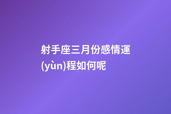 射手座三月份感情運(yùn)程如何呢-第1張-星座運(yùn)勢-玄機(jī)派