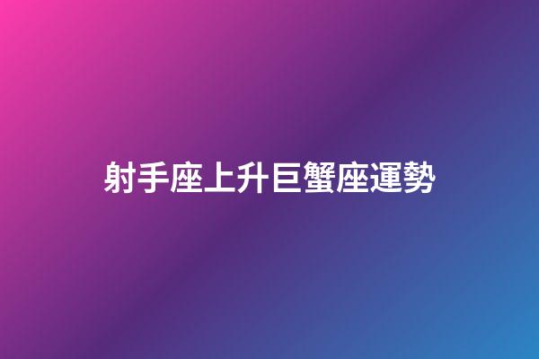 射手座上升巨蟹座運勢-第1張-星座運勢-玄機派