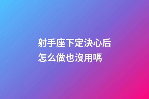 射手座下定決心后怎么做也沒用嗎-第1張-星座運勢-玄機派