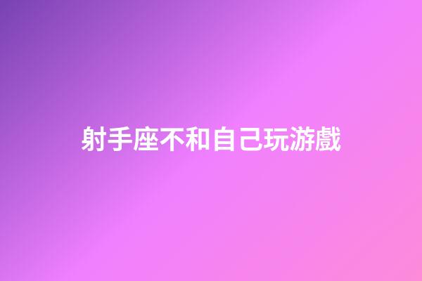 射手座不和自己玩游戲