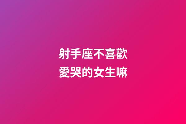 射手座不喜歡愛哭的女生嘛-第1張-星座運勢-玄機派