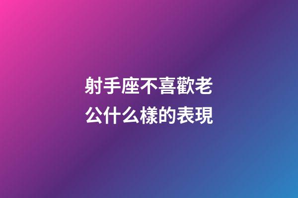 射手座不喜歡老公什么樣的表現-第1張-星座運勢-玄機派