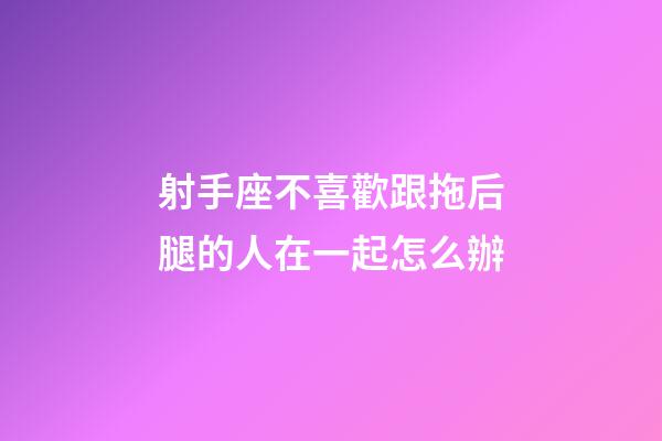 射手座不喜歡跟拖后腿的人在一起怎么辦-第1張-星座運勢-玄機派
