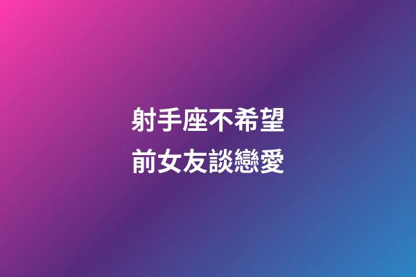 射手座不希望前女友談戀愛-第1張-星座運(yùn)勢-玄機(jī)派