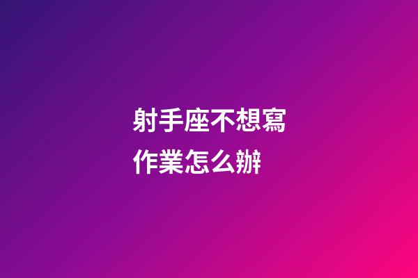 射手座不想寫作業怎么辦-第1張-星座運勢-玄機派