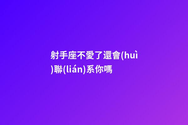 射手座不愛了還會(huì)聯(lián)系你嗎-第1張-星座運(yùn)勢(shì)-玄機(jī)派