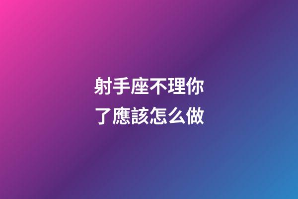 射手座不理你了應該怎么做-第1張-星座運勢-玄機派