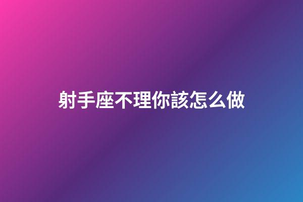 射手座不理你該怎么做-第1張-星座運勢-玄機派
