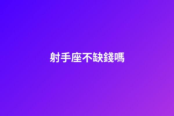 射手座不缺錢嗎-第1張-星座運勢-玄機派