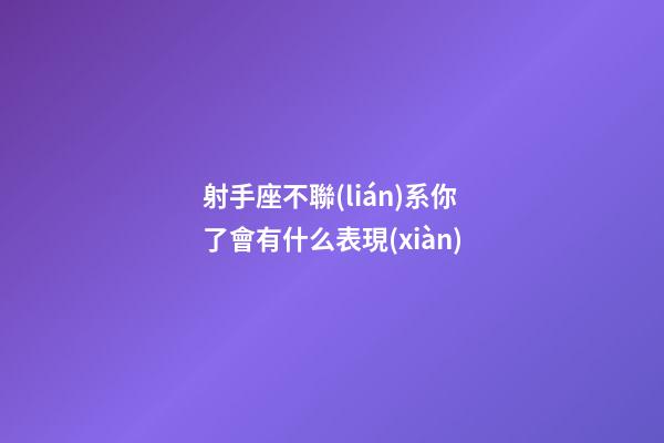 射手座不聯(lián)系你了會有什么表現(xiàn)-第1張-星座運勢-玄機派