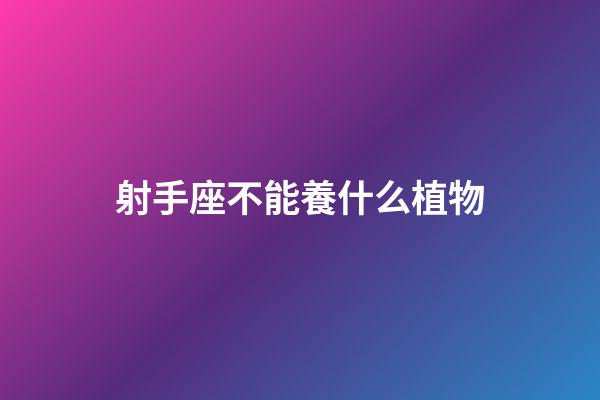 射手座不能養什么植物-第1張-星座運勢-玄機派