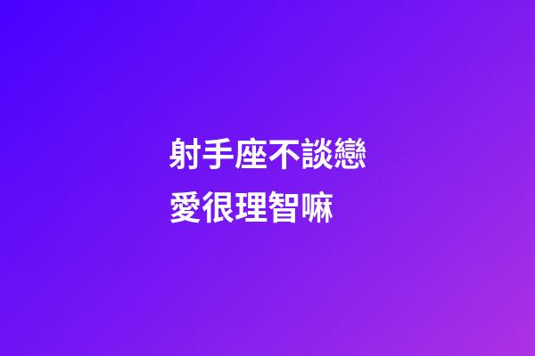 射手座不談戀愛很理智嘛