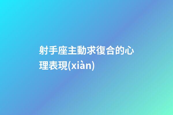 射手座主動求復合的心理表現(xiàn)-第1張-星座運勢-玄機派