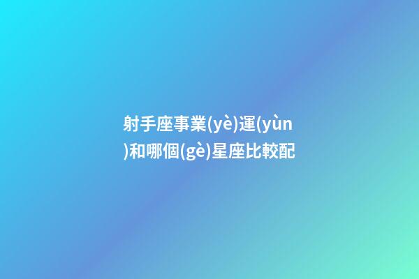 射手座事業(yè)運(yùn)和哪個(gè)星座比較配-第1張-星座運(yùn)勢(shì)-玄機(jī)派