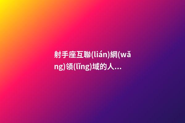 射手座互聯(lián)網(wǎng)領(lǐng)域的人有多少-第1張-星座運勢-玄機派