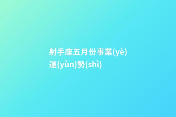 射手座五月份事業(yè)運(yùn)勢(shì)-第1張-星座運(yùn)勢(shì)-玄機(jī)派